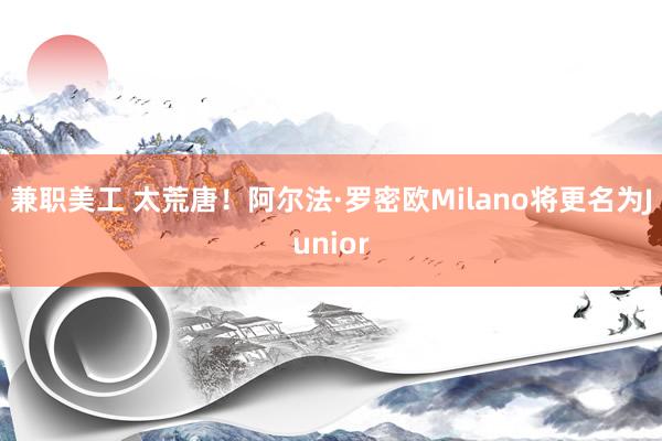 兼职美工 太荒唐！阿尔法·罗密欧Milano将更名为Junior