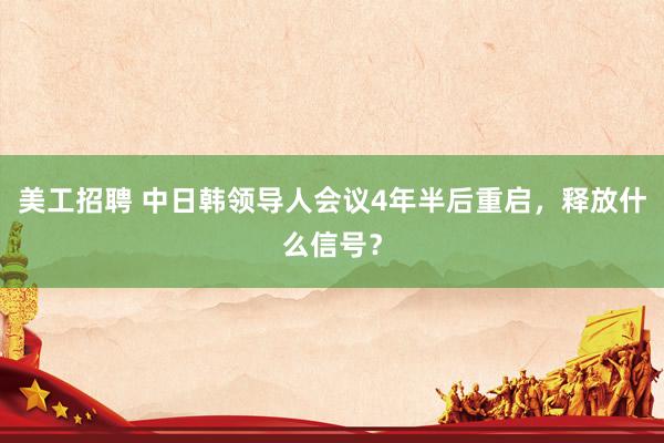 美工招聘 中日韩领导人会议4年半后重启，释放什么信号？