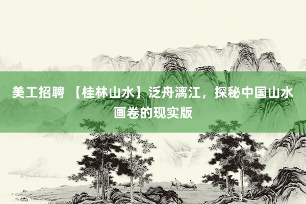 美工招聘 【桂林山水】泛舟漓江，探秘中国山水画卷的现实版