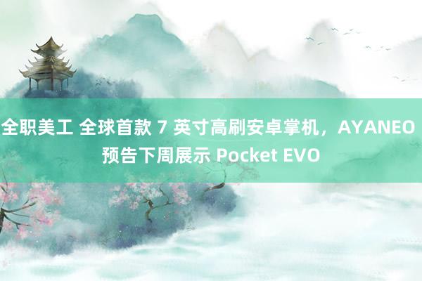 全职美工 全球首款 7 英寸高刷安卓掌机，AYANEO 预告下周展示 Pocket EVO