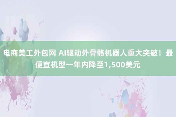 电商美工外包网 AI驱动外骨骼机器人重大突破！最便宜机型一年内降至1,500美元