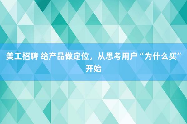 美工招聘 给产品做定位，从思考用户“为什么买”开始