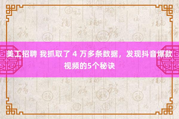 美工招聘 我抓取了 4 万多条数据，发现抖音爆款视频的5个秘诀