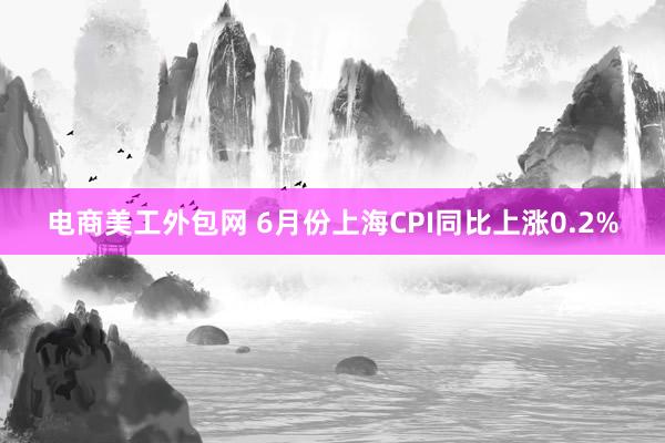 电商美工外包网 6月份上海CPI同比上涨0.2%