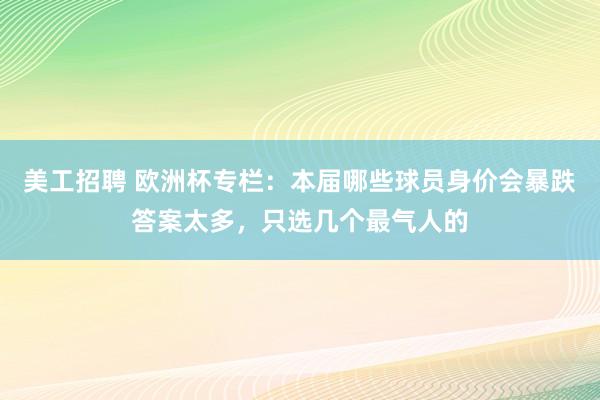 美工招聘 欧洲杯专栏：本届哪些球员身价会暴跌答案太多，只选几个最气人的