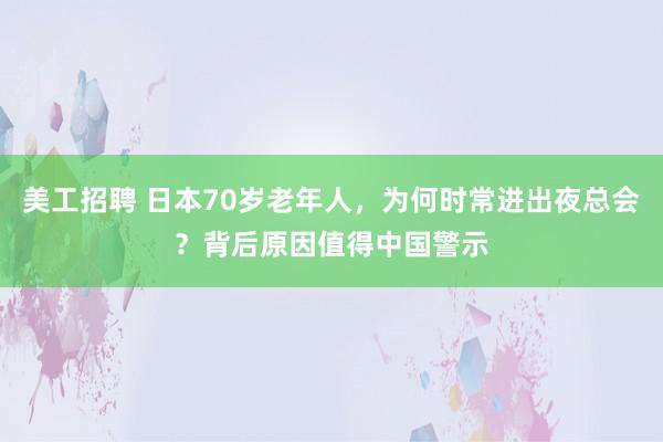 美工招聘 日本70岁老年人，为何时常进出夜总会？背后原因值得中国警示