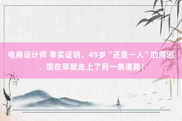 电商设计师 事实证明，49岁“还是一人”的周迅，现在早就走上了另一条道路！