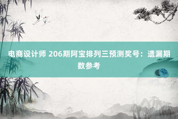 电商设计师 206期阿宝排列三预测奖号：遗漏期数参考