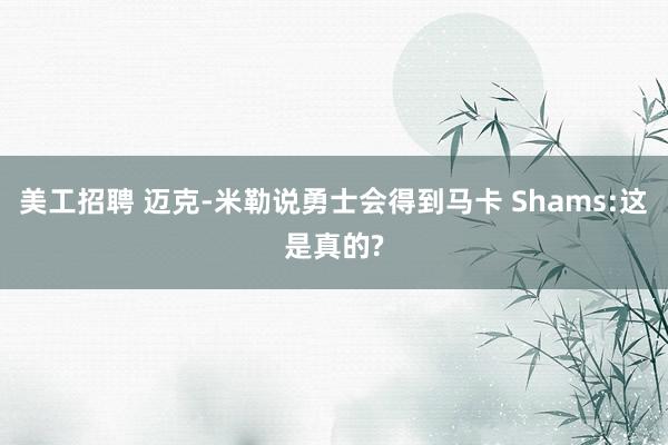 美工招聘 迈克-米勒说勇士会得到马卡 Shams:这是真的?