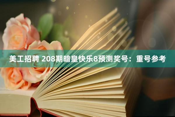 美工招聘 208期暗皇快乐8预测奖号：重号参考