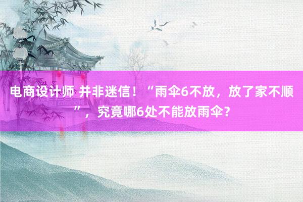 电商设计师 并非迷信！“雨伞6不放，放了家不顺”，究竟哪6处不能放雨伞？