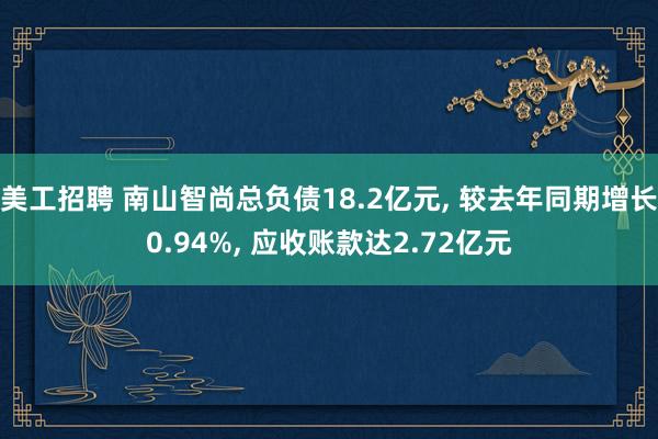 美工招聘 南山智尚总负债18.2亿元, 较去年同期增长0.94%, 应收账款达2.72亿元