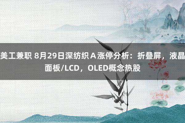 美工兼职 8月29日深纺织Ａ涨停分析：折叠屏，液晶面板/LCD，OLED概念热股