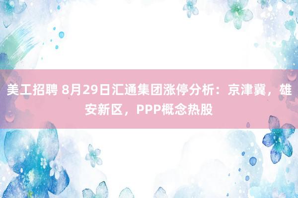 美工招聘 8月29日汇通集团涨停分析：京津冀，雄安新区，PPP概念热股