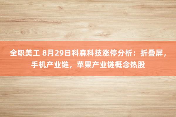 全职美工 8月29日科森科技涨停分析：折叠屏，手机产业链，苹果产业链概念热股