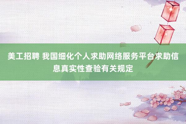 美工招聘 我国细化个人求助网络服务平台求助信息真实性查验有关规定