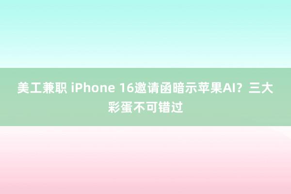 美工兼职 iPhone 16邀请函暗示苹果AI？三大彩蛋不可错过